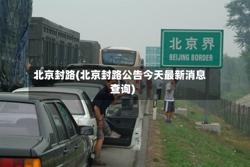 北京封路(北京封路公告今天最新消息查询)-第3张图片