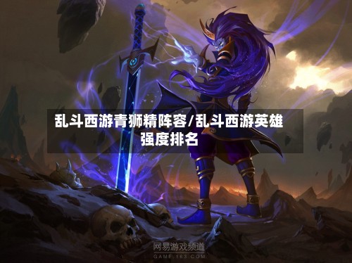 乱斗西游青狮精阵容/乱斗西游英雄强度排名-第2张图片