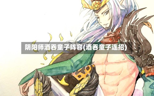阴阳师酒吞童子阵容(酒吞童子连招)-第2张图片