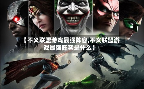 【不义联盟游戏最强阵容,不义联盟游戏最强阵容是什么】