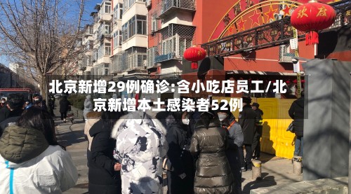 北京新增29例确诊:含小吃店员工/北京新增本土感染者52例-第2张图片