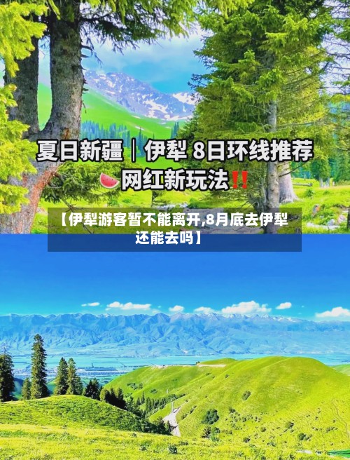 【伊犁游客暂不能离开,8月底去伊犁还能去吗】