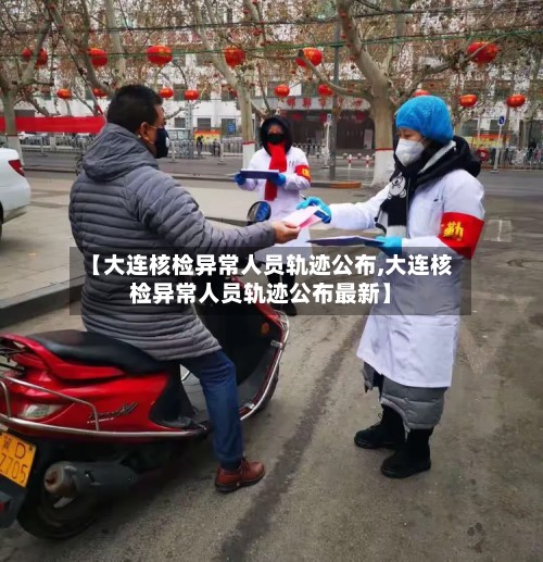 【大连核检异常人员轨迹公布,大连核检异常人员轨迹公布最新】-第2张图片