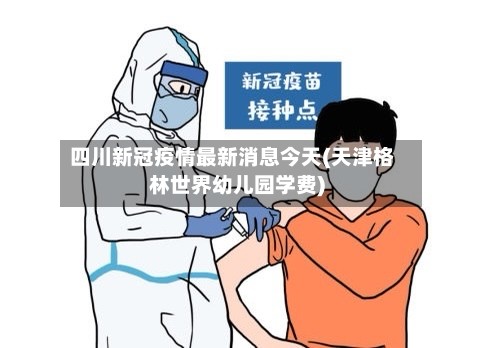 四川新冠疫情最新消息今天(天津格林世界幼儿园学费)-第2张图片