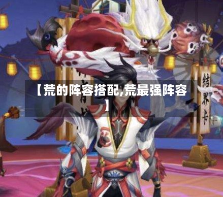 【荒的阵容搭配,荒最强阵容】