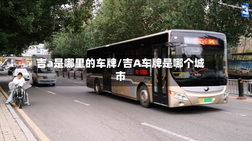 吉a是哪里的车牌/吉A车牌是哪个城市-第2张图片
