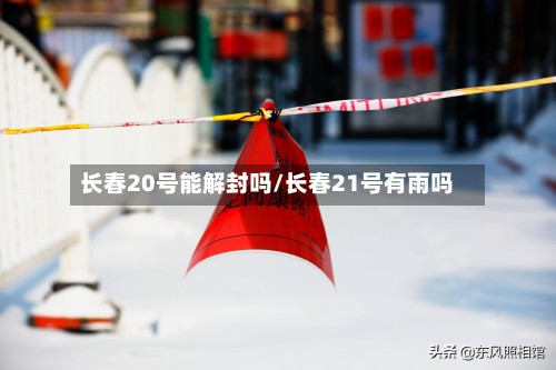 长春20号能解封吗/长春21号有雨吗-第2张图片