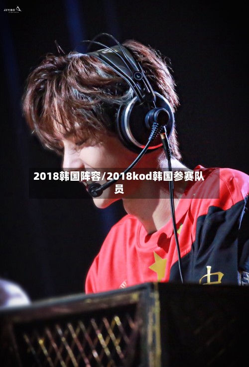 2018韩国阵容/2018kod韩国参赛队员