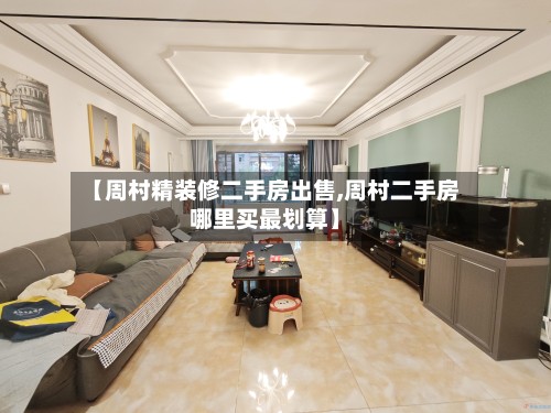 【周村精装修二手房出售,周村二手房哪里买最划算】