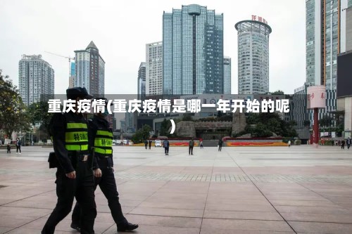 重庆疫情(重庆疫情是哪一年开始的呢)