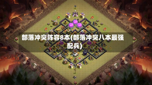 部落冲突阵容8本(部落冲突八本最强配兵)