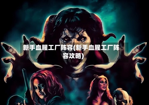 新手血腥工厂阵容(新手血腥工厂阵容攻略)