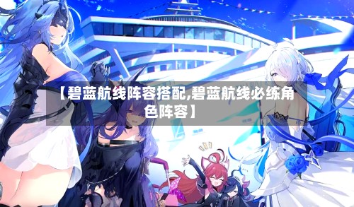 【碧蓝航线阵容搭配,碧蓝航线必练角色阵容】