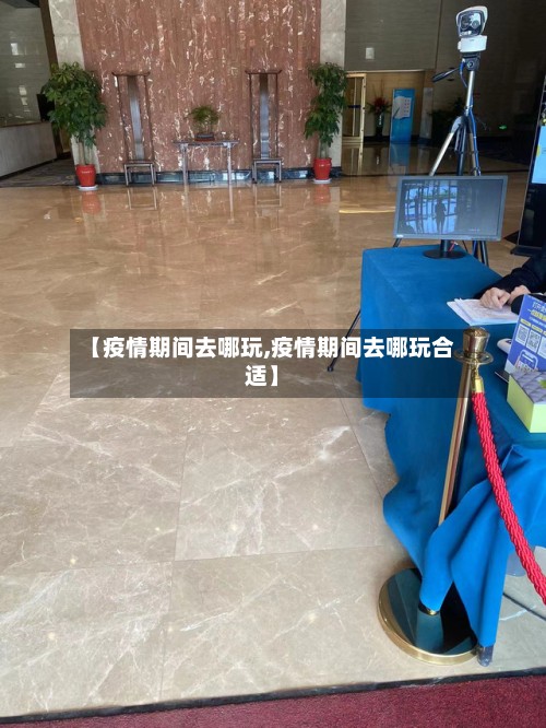 【疫情期间去哪玩,疫情期间去哪玩合适】-第2张图片