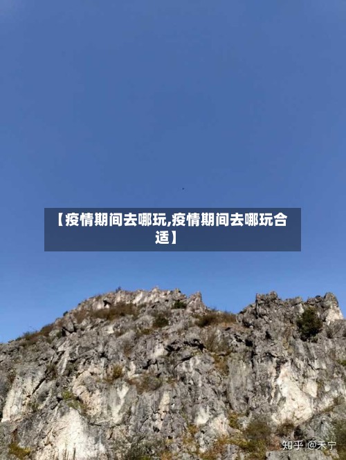 【疫情期间去哪玩,疫情期间去哪玩合适】