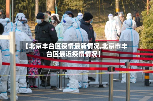 【北京丰台区疫情最新情况,北京市丰台区最近疫情情况】-第3张图片