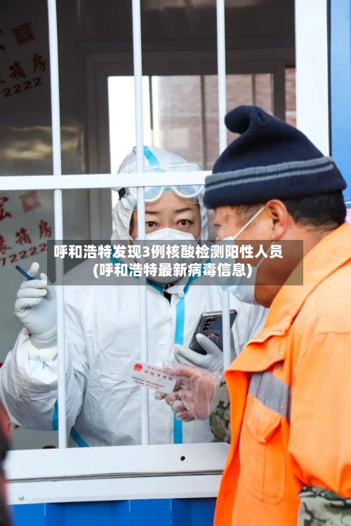 呼和浩特发现3例核酸检测阳性人员(呼和浩特最新病毒信息)-第2张图片