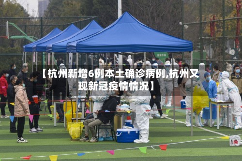 【杭州新增6例本土确诊病例,杭州又现新冠疫情情况】