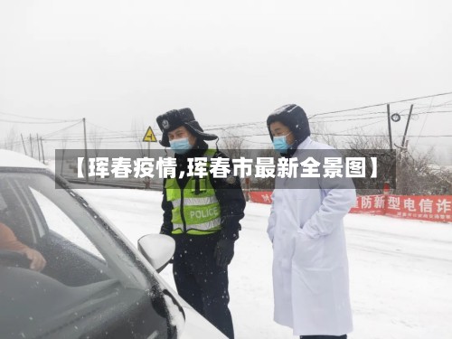 【珲春疫情,珲春市最新全景图】