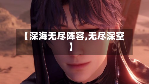 【深海无尽阵容,无尽深空】