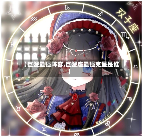 【巨蟹最强阵容,巨蟹座最强克星是谁】-第2张图片