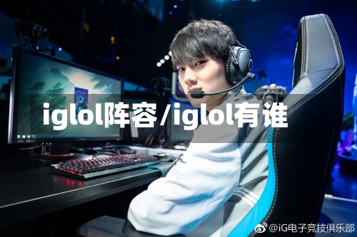 iglol阵容/iglol有谁-第2张图片