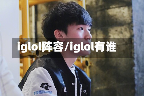 iglol阵容/iglol有谁-第3张图片