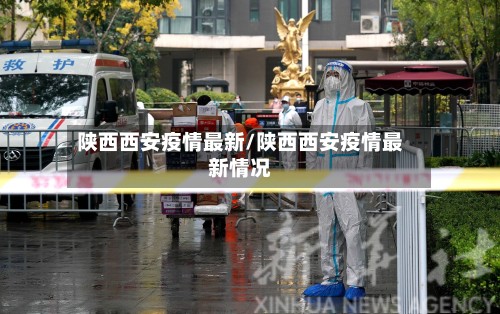 陕西西安疫情最新/陕西西安疫情最新情况-第2张图片