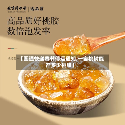 【圆通快递春节停运通知,一亩桃树能产多少桃胶】