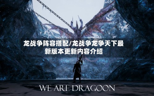龙战争阵容搭配/龙战争龙争天下最新版本更新内容介绍-第2张图片