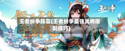 王者纷争阵容(王者纷争最强武将搭配技巧)