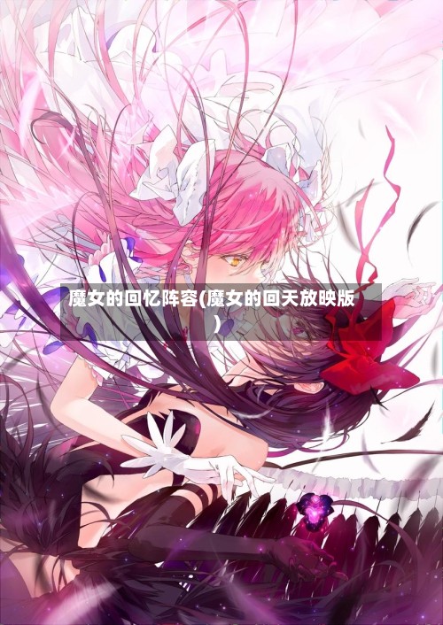 魔女的回忆阵容(魔女的回天放映版)