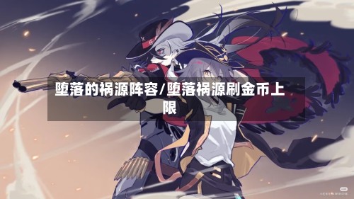 堕落的祸源阵容/堕落祸源刷金币上限-第3张图片