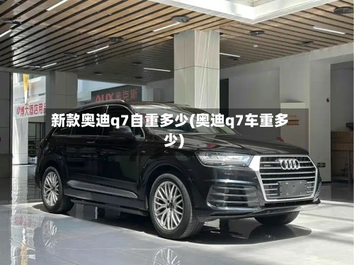 新款奥迪q7自重多少(奥迪q7车重多少)-第3张图片
