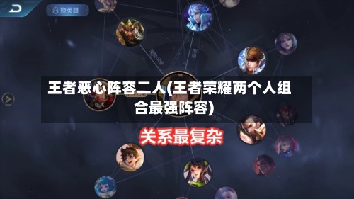 王者恶心阵容二人(王者荣耀两个人组合最强阵容)
