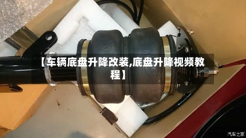 【车辆底盘升降改装,底盘升降视频教程】-第2张图片