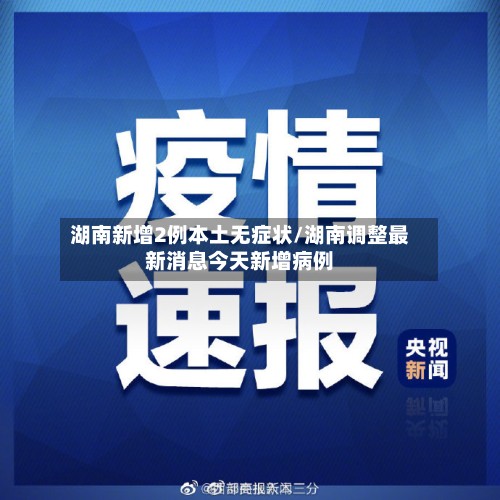 湖南新增2例本土无症状/湖南调整最新消息今天新增病例