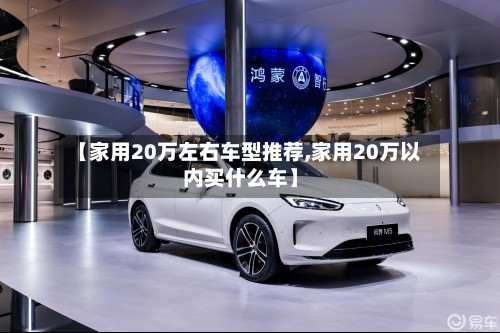 【家用20万左右车型推荐,家用20万以内买什么车】