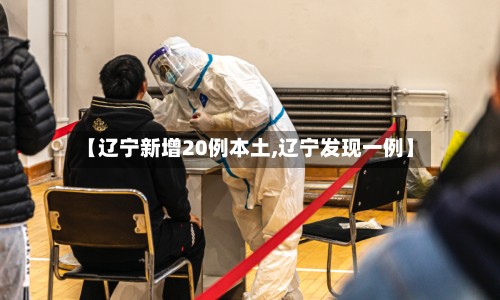【辽宁新增20例本土,辽宁发现一例】