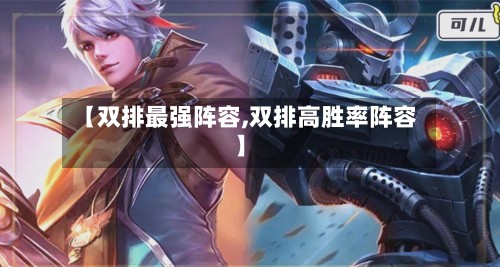 【双排最强阵容,双排高胜率阵容】-第2张图片