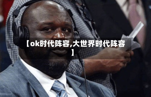 【ok时代阵容,大世界时代阵容】-第2张图片