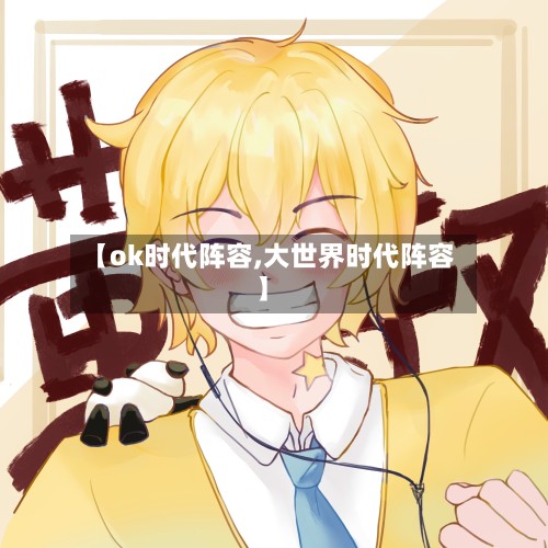 【ok时代阵容,大世界时代阵容】