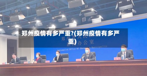 郑州疫情有多严重?(郑州疫情有多严重)-第2张图片