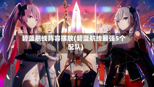 碧蓝航线阵容摆放(碧蓝航线最强5个配队)