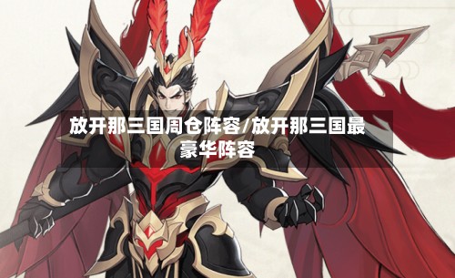 放开那三国周仓阵容/放开那三国最豪华阵容-第3张图片