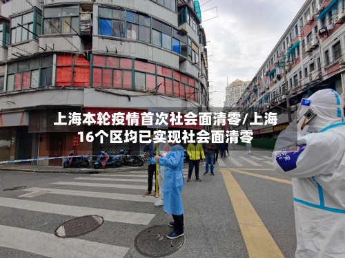上海本轮疫情首次社会面清零/上海16个区均已实现社会面清零-第2张图片