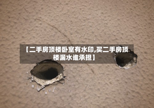 【二手房顶楼卧室有水印,买二手房顶楼漏水谁承担】-第2张图片
