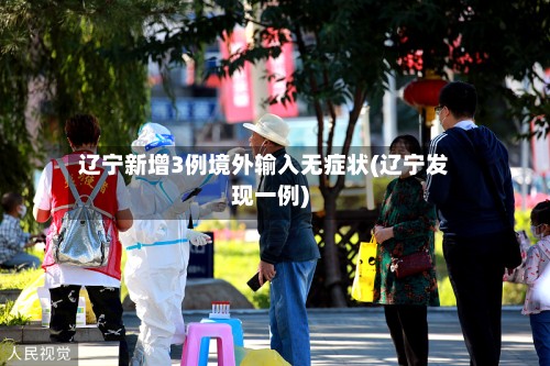 辽宁新增3例境外输入无症状(辽宁发现一例)