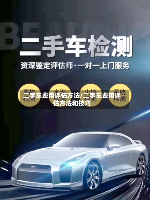 二手车费用评估方法/二手车费用评估方法和技巧