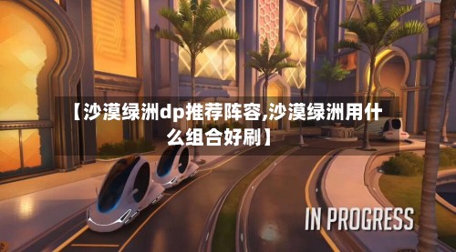 【沙漠绿洲dp推荐阵容,沙漠绿洲用什么组合好刷】